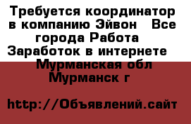 Требуется координатор в компанию Эйвон - Все города Работа » Заработок в интернете   . Мурманская обл.,Мурманск г.